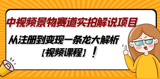 中视频景物赛道实拍解说项目，从注册到变现一条龙大解析【视频课程】-三玖社区