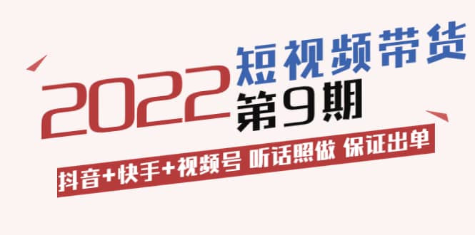 短视频带货第9期：抖音+快手+视频号 听话照做 保证出单（价值3299元)-三玖社区