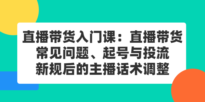 直播带货入门课：直播带货常见问题、起号与投流、新规后的主播话术调整-三玖社区