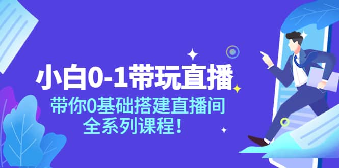 小白0-1带玩玩直播：带你0基础搭建直播间，全系列课程-三玖社区