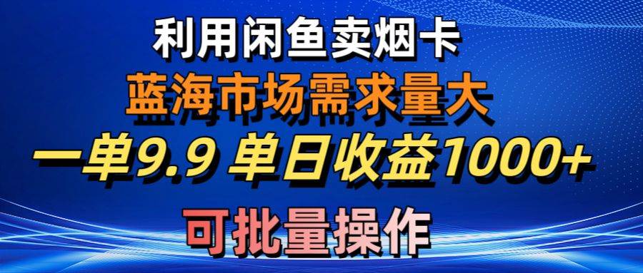 利用咸鱼卖烟卡，蓝海市场需求量大，一单9.9单日收益1000+，可批量操作-三玖社区
