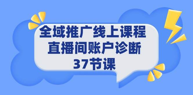 全域推广线上课程 _ 直播间账户诊断 37节课-三玖社区