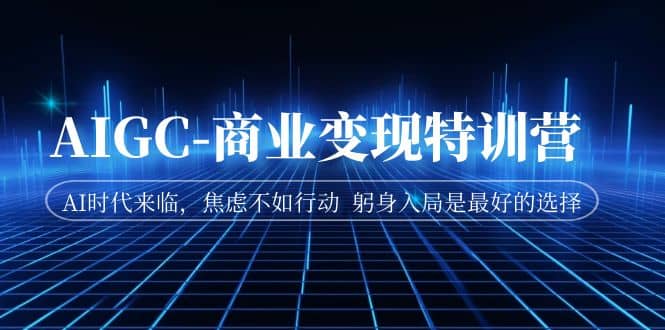 AIGC-商业变现特训营 AI时代来临，焦虑不如行动 躬身入局是最好的选择-三玖社区