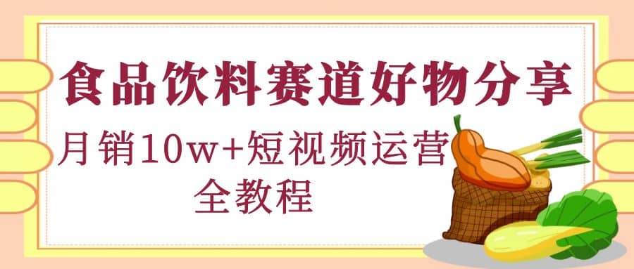 食品饮料赛道好物分享，短视频运营全教程-三玖社区