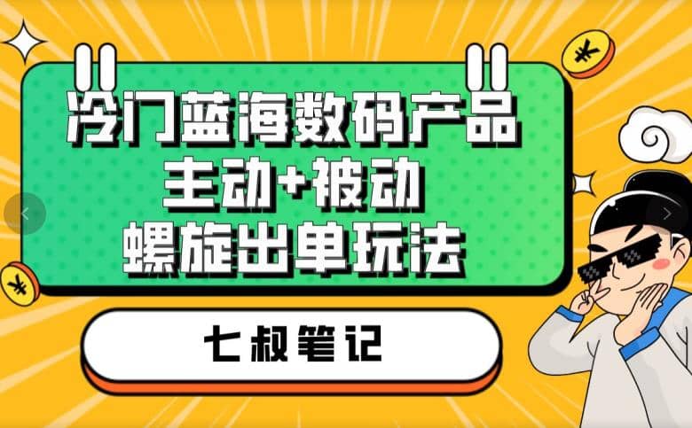 七叔冷门蓝海数码产品，主动+被动螺旋出单玩法，每天百分百出单-三玖社区