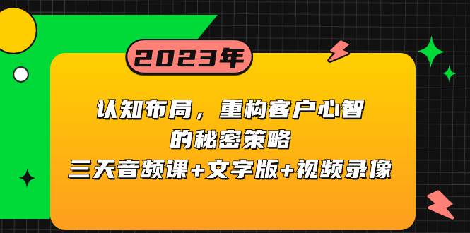 认知布局，重构客户心智的秘密策略三天音频课+文字版+视频录像-三玖社区