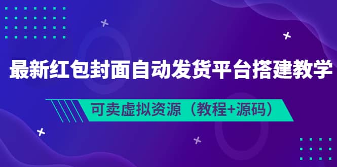 最新红包封面自动发货平台搭建教学，可卖虚拟资源（教程+源码）-三玖社区