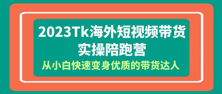 2023-Tk海外短视频带货-实操陪跑营，从小白快速变身优质的带货达人-三玖社区
