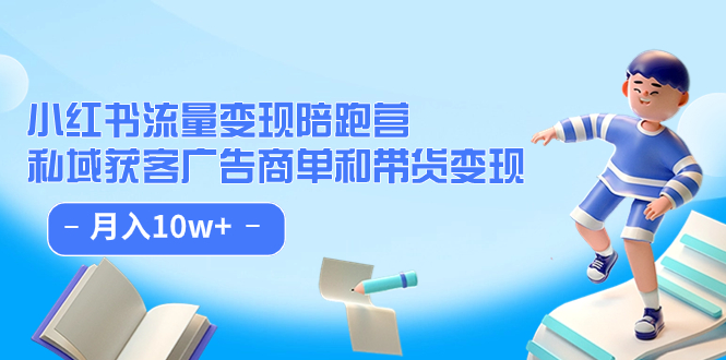 小红书流量·变现陪跑营：私域获客广告商单和带货变现 月入10w+-三玖社区