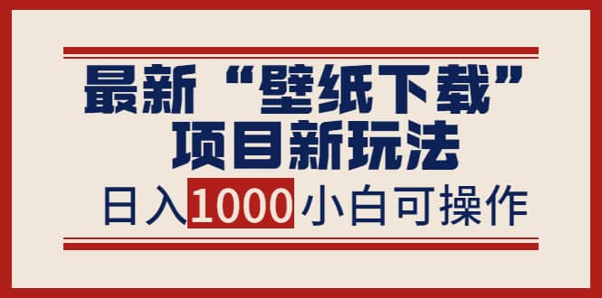 最新“壁纸下载”项目新玩法，小白零基础照抄也能日入1000+-三玖社区