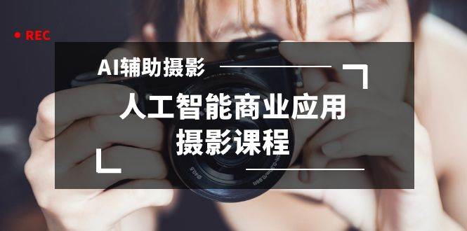 2024年AI辅助摄影人工智能商业应用摄影课程（37节课）-三玖社区