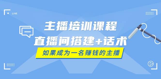 主播培训课程：直播间搭建+话术，如何快速成为一名赚钱的主播-三玖社区