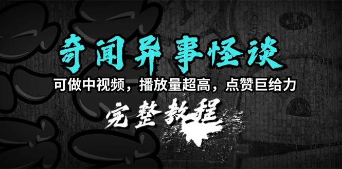 奇闻异事怪谈完整教程，可做中视频，播放量超高，点赞巨给力（教程+素材）-三玖社区