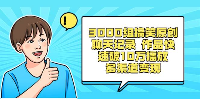 3000组搞笑原创聊天记录 作品快速破10万播放 多渠道变现-三玖社区