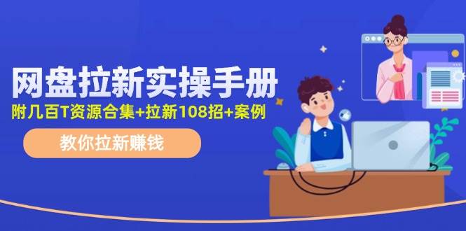 网盘拉新实操手册：教你拉新赚钱（附几百T资源合集+拉新108招+案例）-三玖社区