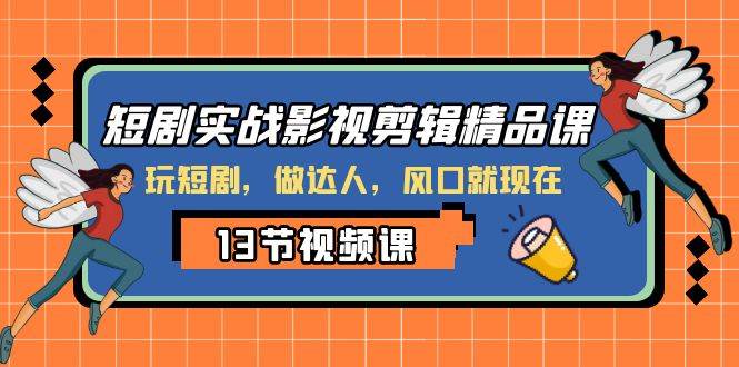 短剧实战影视剪辑精品课，玩短剧，做达人，风口就现在-三玖社区