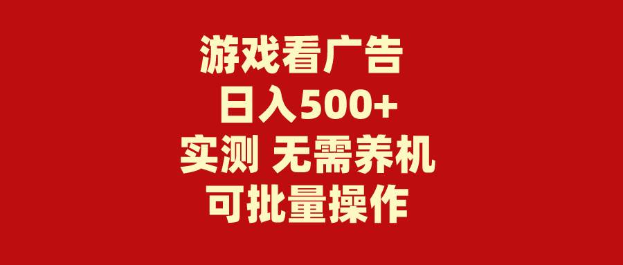 游戏看广告 无需养机 操作简单 没有成本 日入500+-三玖社区