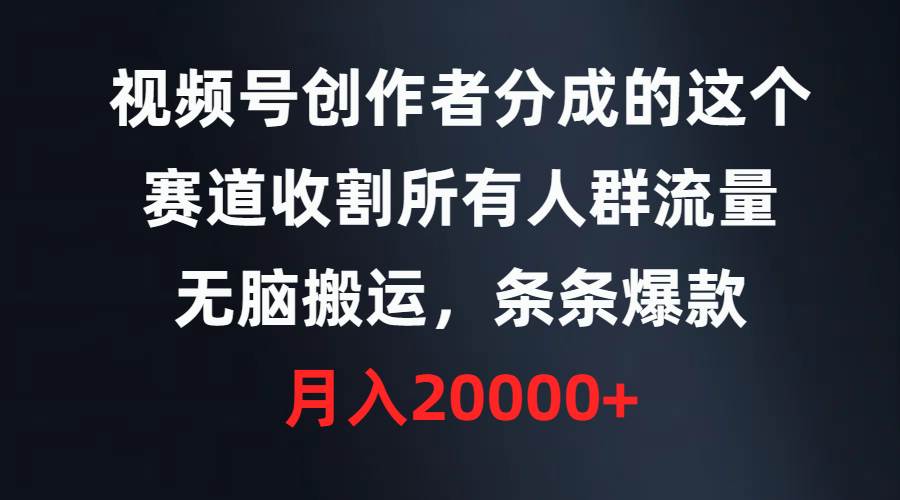 视频号创作者分成的这个赛道，收割所有人群流量，无脑搬运，条条爆款，…-三玖社区
