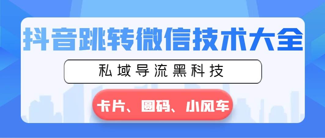 抖音跳转微信技术大全，私域导流黑科技—卡片圆码小风车-三玖社区