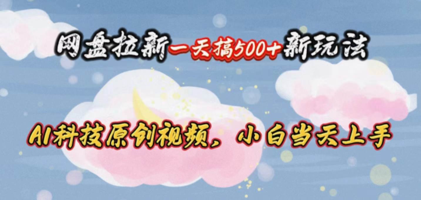 网盘拉新一天搞500新玩法，Ai科技原创视频，小白当天上手-三玖社区