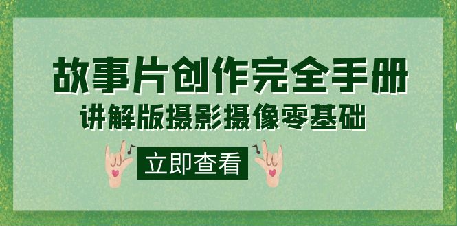 编导-通识课之《故事片-创作完全手册》摄影摄像零基础到精通（20节课程）-三玖社区