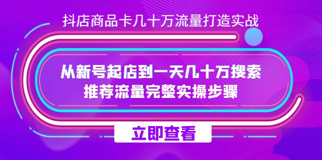 抖店-商品卡几十万流量打造实战，从新号起店到一天几十万搜索、推荐流量…-三玖社区