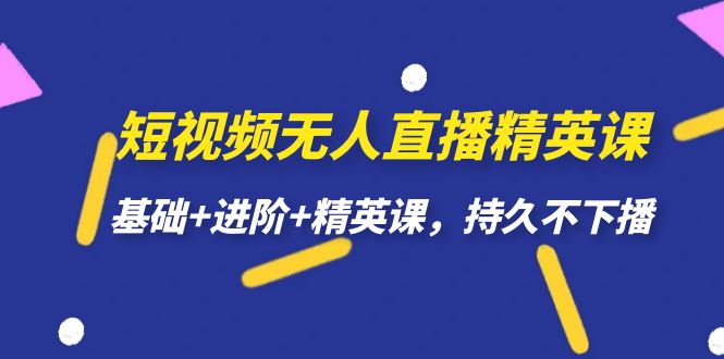 短视频无人直播-精英课，基础+进阶+精英课，持久不下播-三玖社区