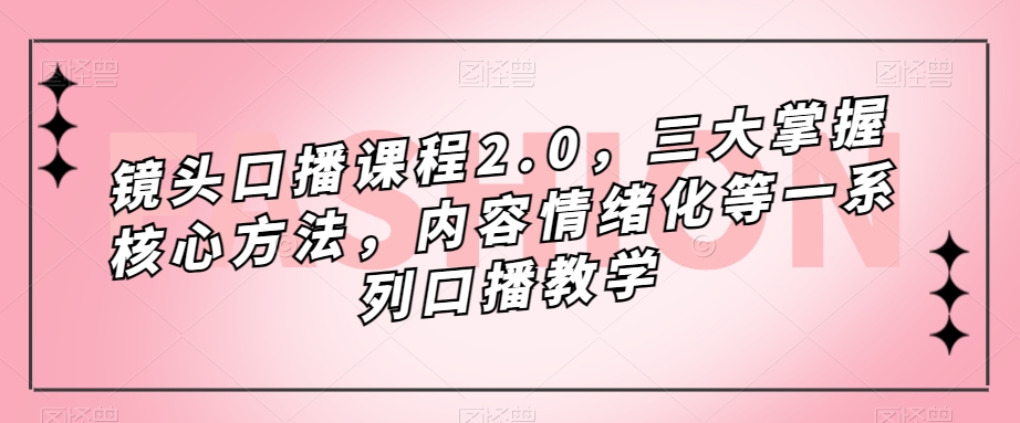 镜头-口播课程2.0，三大掌握核心方法，内容情绪化等一系列口播教学-三玖社区