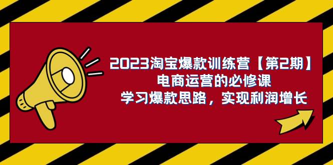 2023淘宝爆款训练营【第2期】电商运营的必修课，学习爆款思路 实现利润增长-三玖社区