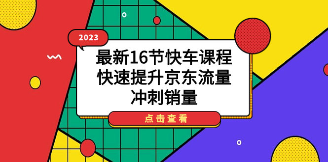 2023最新16节快车课程，快速提升京东流量，冲刺销量-三玖社区