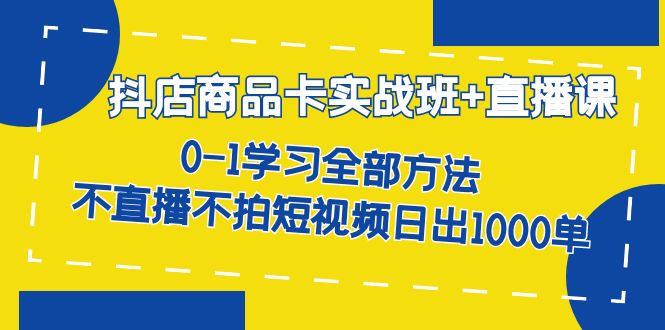 抖店商品卡实战班+直播课-8月 0-1学习全部方法 不直播不拍短视频日出1000单-三玖社区
