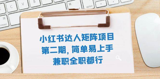 小红书达人矩阵项目第二期，简单易上手，兼职全职都行（11节课）-三玖社区