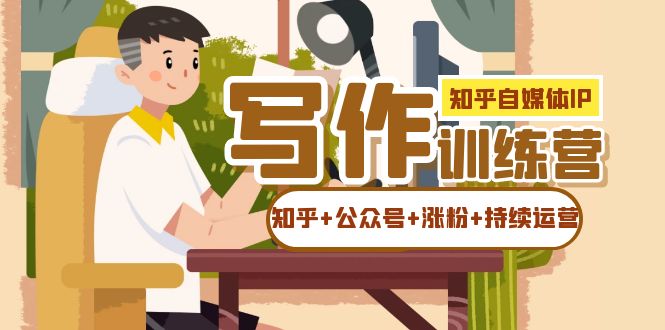 知乎-自媒体IP写作实操训练营：如何做知乎+公众号+涨粉+持续运营！-三玖社区