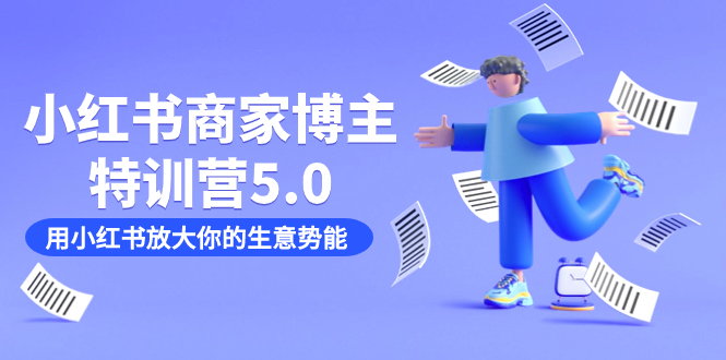 小红书商家-博主特训营5.0，用小红书放大你的生意势能（19节课+资料）-三玖社区