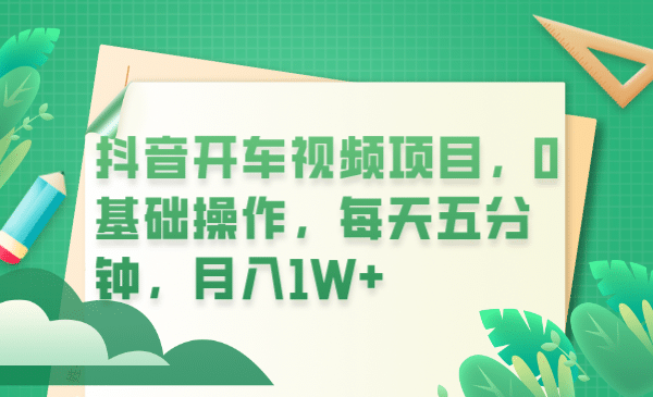 抖音开车视频项目，0基础操作，每天五分钟，月入1W+-三玖社区