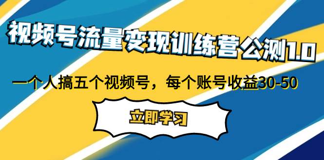 视频号流量变现训练营公测1.0：一个人搞五个视频号，每个账号收益30-50-三玖社区