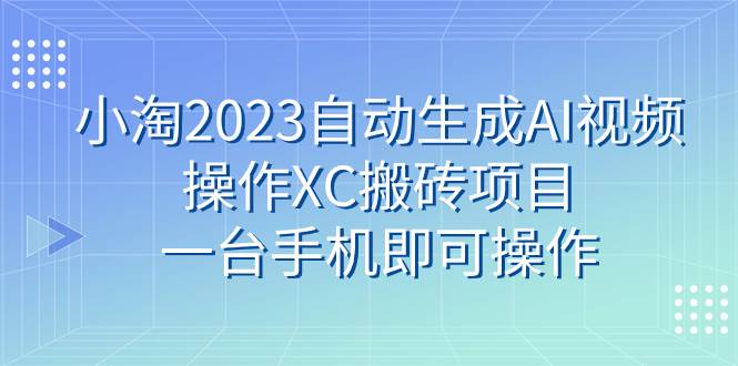 小淘2023自动生成AI视频操作XC搬砖项目，一台手机即可操作-三玖社区