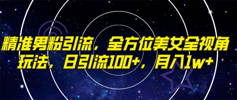精准男粉引流，全方位美女全视角玩法，日引流100+，月入1w-三玖社区