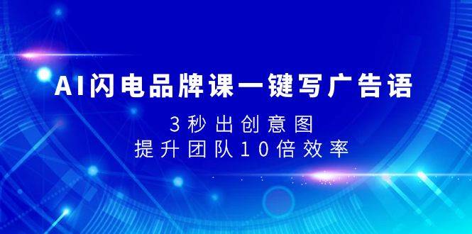 AI闪电品牌课一键写广告语，3秒出创意图，提升团队10倍效率-三玖社区