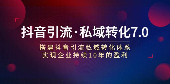 抖音引流·私域转化7.0-三玖社区