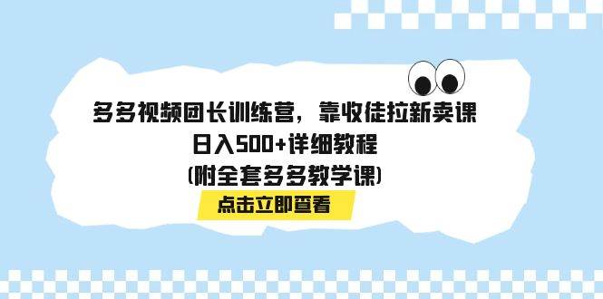 多多视频团长训练营，靠收徒拉新卖课，日入500+详细教程(附全套多多教学课)-三玖社区