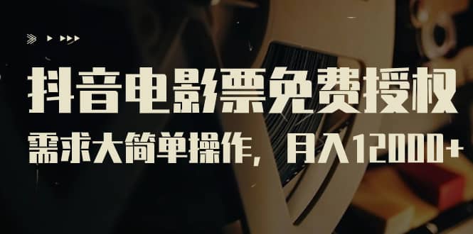 抖音电影票免费授权，需求大简单操作，月入12000+（教程+素材打包）-三玖社区