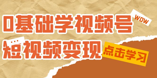 0基础学-视频号短视频变现：适合新人学习的短视频变现课（10节课）-三玖社区