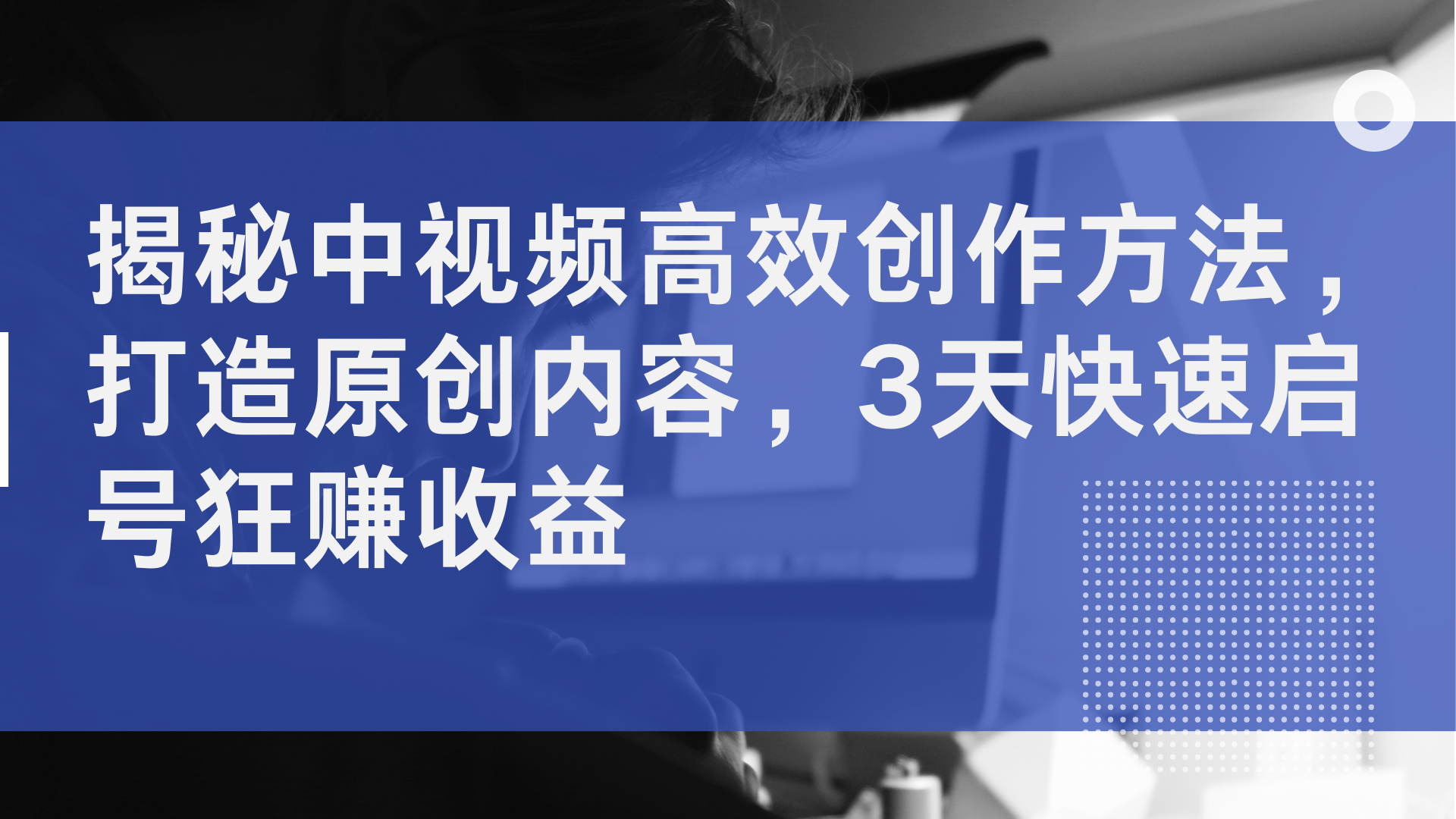 揭秘中视频高效创作方法，打造原创内容，2天快速启号狂赚收益-三玖社区