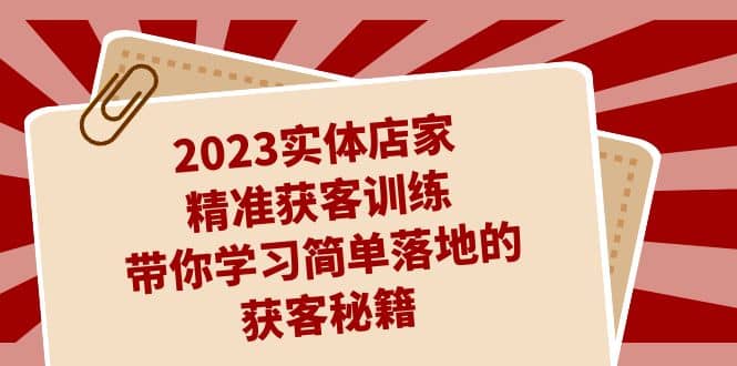 2023实体店家精准获客训练，带你学习简单落地的获客秘籍（27节课）-三玖社区