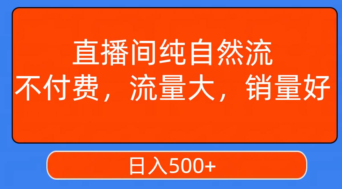 直播间纯自然流，不付费，流量大，销量好，日入500+-三玖社区