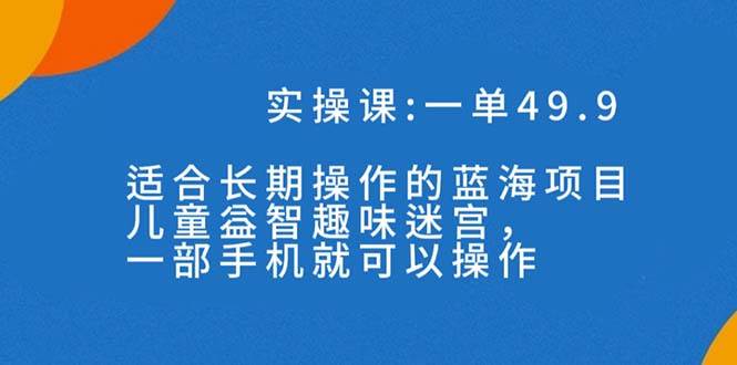 一单49.9长期蓝海项目，儿童益智趣味迷宫，一部-三玖社区