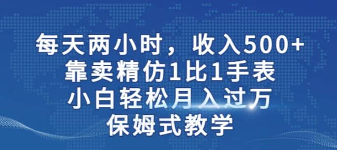 两小时，收入500+，靠卖精仿1比1手表，小白轻松月入过万！保姆式教学-三玖社区
