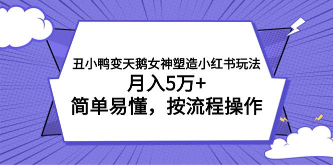 丑小鸭变天鹅女神塑造小红书玩法，月入5万+，简单易懂，按流程操作-三玖社区