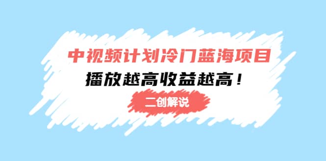 中视频计划冷门蓝海项目【二创解说】培训课程-三玖社区